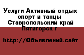 Услуги Активный отдых,спорт и танцы. Ставропольский край,Пятигорск г.